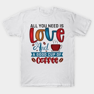 All You Need Is Love And A Good Cup Of Coffee T-Shirt